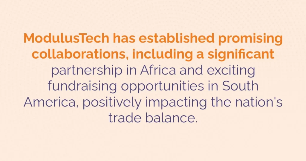 ModulusTech has established promising collaborations, including a significant partnership in Africa and exciting fundraising opportunities in South America, positively impacting the nation's trade balance.